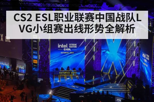 CS2 ESL职业联赛中国战队LVG小组赛出线形势全解析